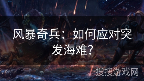 风暴奇兵：如何应对突发海难？