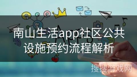 南山生活app社区公共设施预约流程解析 南山生活app社区公共设施预约流程解析