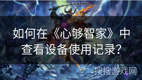 如何在《心够智家》中查看设备使用记录？