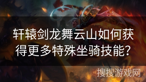 轩辕剑龙舞云山如何获得更多特殊坐骑技能? 轩辕剑龙舞云山如何获得更多特殊坐骑技能?