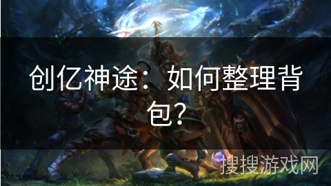 创亿神途：如何整理背包？