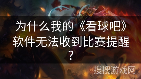 为什么我的《看球吧》软件无法收到比赛提醒？