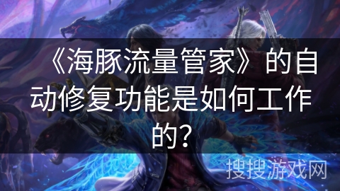 《海豚流量管家》的自动修复功能是如何工作的? 《海豚流量管家》的自动修复功能是如何工作的?