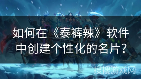 如何在《泰裤辣》软件中创建个性化的名片？