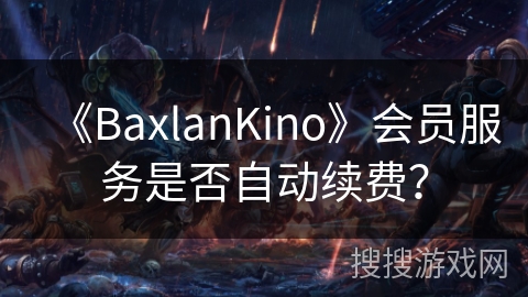 《BaxlanKino》会员服务是否自动续费？