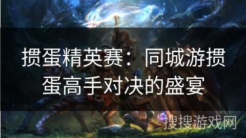 掼蛋精英赛：同城游掼蛋高手对决的盛宴