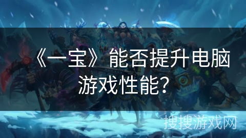 《一宝》能否提升电脑游戏性能？
