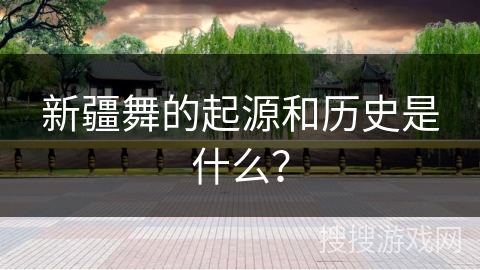 新疆舞的起源和历史是什么？