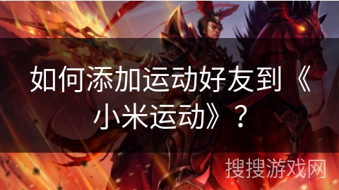 如何添加运动好友到《小米运动》? 如何添加运动好友到《小米运动》?