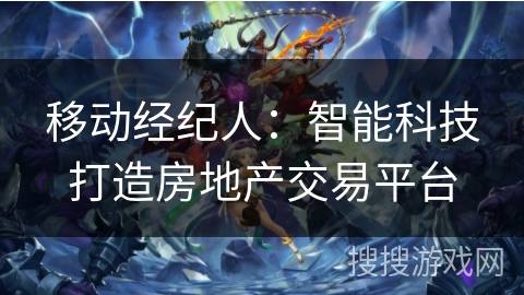 移动经纪人:智能科技打造房地产交易平台 移动经纪人:智能科技打造房地产交易平台