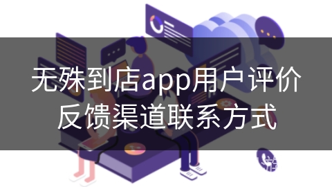 无殊到店app用户评价反馈渠道联系方式 无殊到店app用户评价反馈渠道联系方式