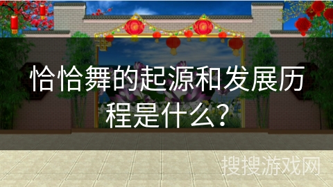 恰恰舞的起源和发展历程是什么？