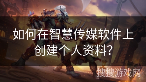 如何在智慧传媒软件上创建个人资料？