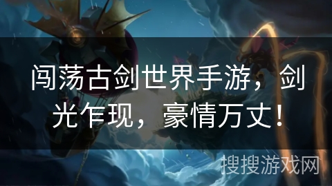 闯荡古剑世界手游，剑光乍现，豪情万丈！