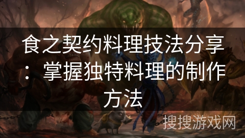 食之契约料理技法分享:掌握独特料理的制作方法 食之契约料理技法分享:掌握独特料理的制作方法