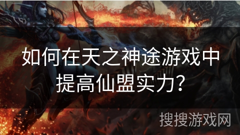 如何在天之神途游戏中提高仙盟实力? 如何在天之神途游戏中提高仙盟实力?