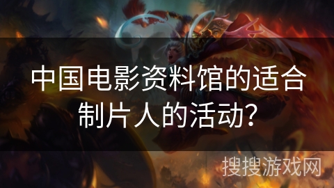 中国电影资料馆的适合制片人的活动？