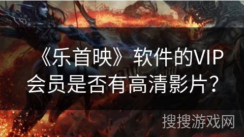 《乐首映》软件的VIP会员是否有高清影片？