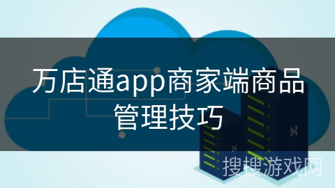 万店通app商家端商品管理技巧 万店通app商家端商品管理技巧