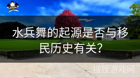 水兵舞的起源是否与移民历史有关？