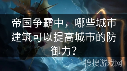 帝国争霸中,哪些城市建筑可以提高城市的防御力? 帝国争霸中,哪些城市建筑可以提高城市的防御力?