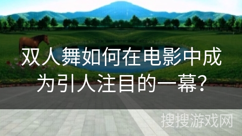 双人舞如何在电影中成为引人注目的一幕？