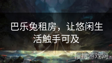 巴乐兔租房,让悠闲生活触手可及 巴乐兔租房,让悠闲生活触手可及