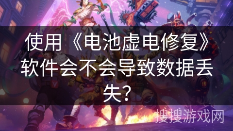 使用《电池虚电修复》软件会不会导致数据丢失？