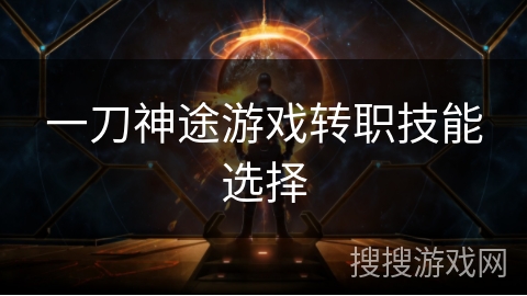 一刀神途游戏转职技能选择 一刀神途游戏转职技能选择
