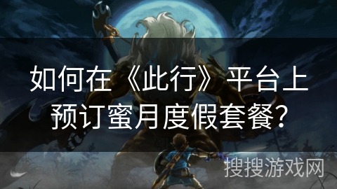 如何在《此行》平台上预订蜜月度假套餐？