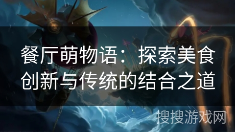 餐厅萌物语：探索美食创新与传统的结合之道