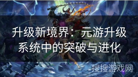 升级新境界：元游升级系统中的突破与进化
