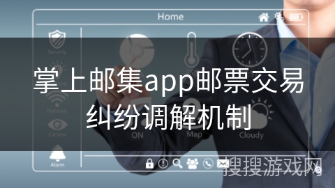 掌上邮集app邮票交易纠纷调解机制