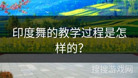 印度舞的教学过程是怎样的？