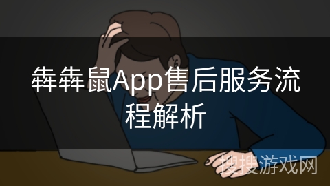 犇犇鼠App售后服务流程解析