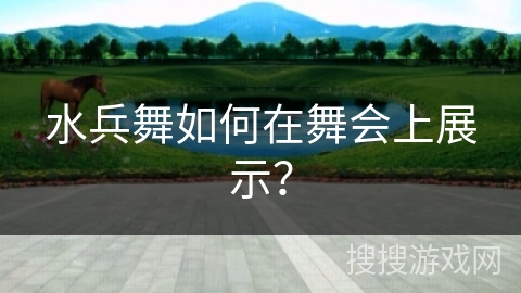 水兵舞如何在舞会上展示？