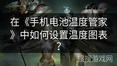 在《手机电池温度管家》中如何设置温度图表？
