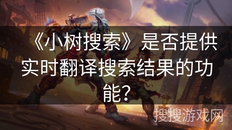 《小树搜索》是否提供实时翻译搜索结果的功能？
