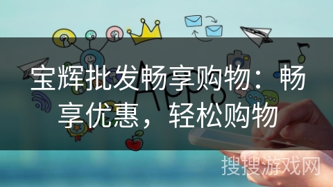 宝辉批发畅享购物：畅享优惠，轻松购物