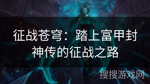 征战苍穹:踏上富甲封神传的征战之路 征战苍穹:踏上富甲封神传的征战之路