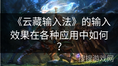 《云藏输入法》的输入效果在各种应用中如何? 《云藏输入法》的输入效果在各种应用中如何?