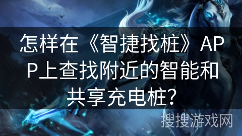 怎样在《智捷找桩》APP上查找附近的智能和共享充电桩? 怎样在《智捷找桩》APP上查找附近的智能和共享充电桩?