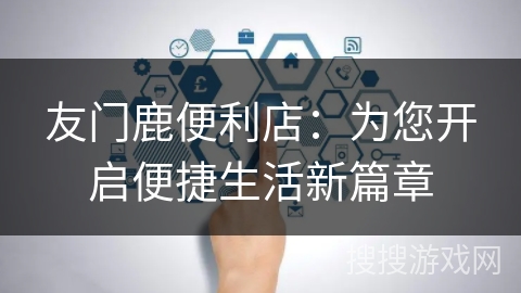 友门鹿便利店：为您开启便捷生活新篇章