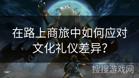 在路上商旅中如何应对文化礼仪差异？