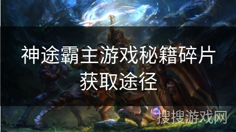 神途霸主游戏秘籍碎片获取途径