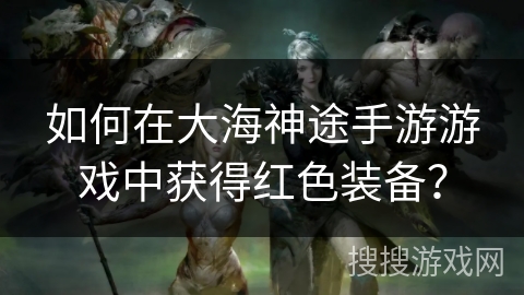 如何在大海神途手游游戏中获得红色装备？