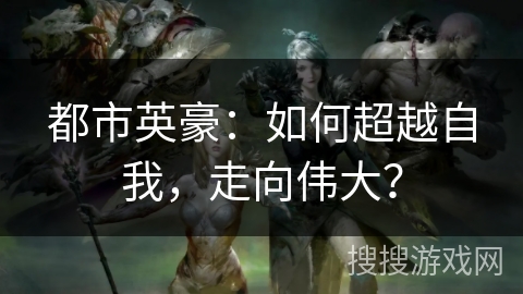 都市英豪：如何超越自我，走向伟大？