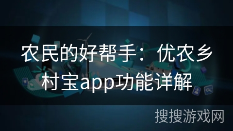 农民的好帮手:优农乡村宝app功能详解 农民的好帮手:优农乡村宝app功能详解