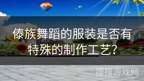 傣族舞蹈的服装是否有特殊的制作工艺？