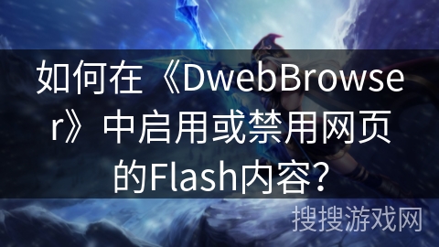 如何在《DwebBrowser》中启用或禁用网页的Flash内容？